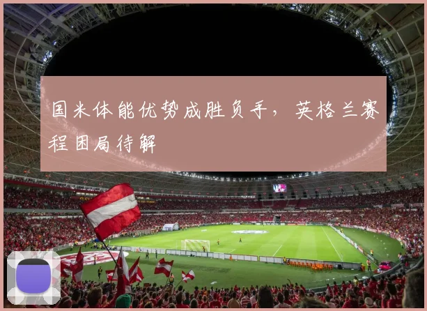 国米体能优势成胜负手，英格兰赛程困局待解