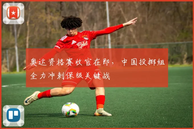 奥运资格赛收官在即,中国投掷组全力冲刺保级关键战