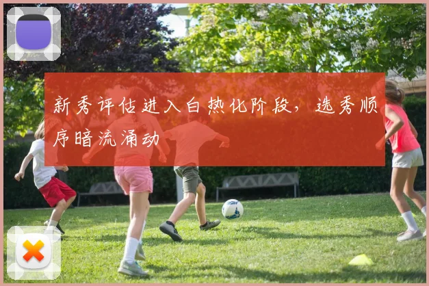 新秀评估进入白热化阶段，选秀顺序暗流涌动