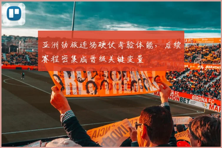 亚洲劲旅连场硬仗考验体能，后续赛程密集成晋级关键变量