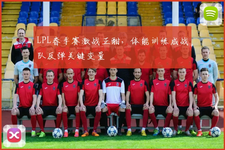 LPL春季赛激战正酣，体能训练成战队反弹关键变量