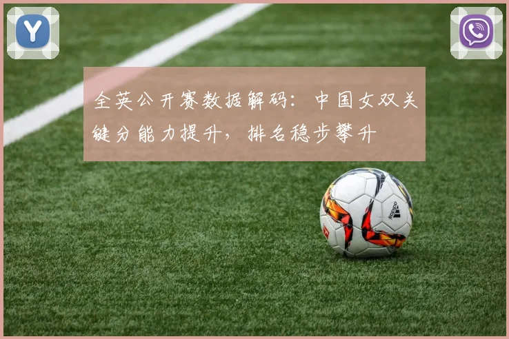 全英公开赛数据解码：中国女双关键分能力提升，排名稳步攀升