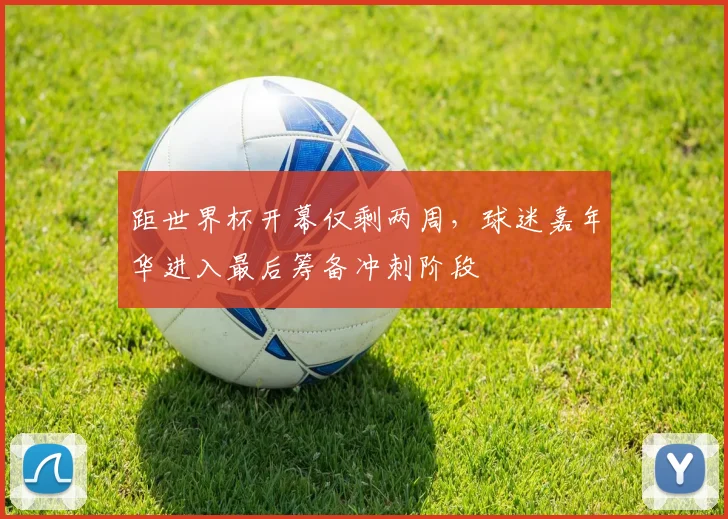 距世界杯开幕仅剩两周，球迷嘉年华进入最后筹备冲刺阶段